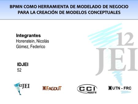 BPMN como herramienta de modelado de negocio para la creación de modelos conceptuales Integrantes Horenstein, Nicolás Gómez, Federico IDJEI 52.