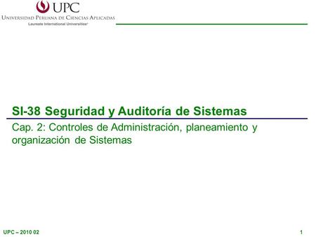 UPC – 2010 021 SI-38 Seguridad y Auditoría de Sistemas Cap. 2: Controles de Administración, planeamiento y organización de Sistemas.