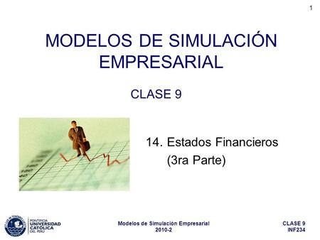 CLASE 9 INF234 Modelos de Simulación Empresarial 2010-2 1 MODELOS DE SIMULACIÓN EMPRESARIAL CLASE 9 14.Estados Financieros (3ra Parte)