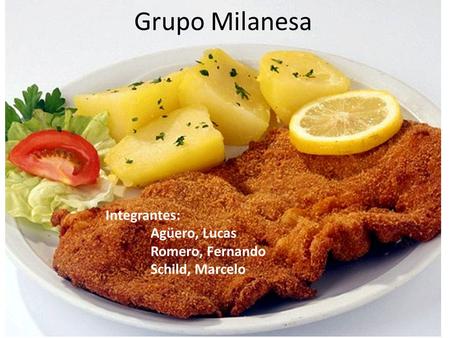 Grupo Milanesa Integrantes: Agüero, Lucas Romero, Fernando Schild, Marcelo.