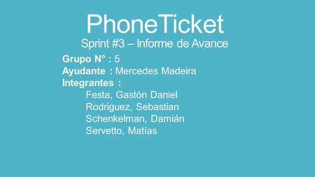 PhoneTicket Sprint #3 – Informe de Avance Grupo N° : 5 Ayudante : Mercedes Madeira Integrantes : Festa, Gastón Daniel Rodriguez, Sebastian Schenkelman,