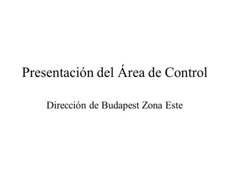 Presentación del Área de Control Dirección de Budapest Zona Este.