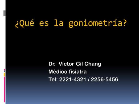 ¿Qué es la goniometría? Dr. Víctor Gil Chang Médico fisiatra Tel: 2221-4321 / 2256-5456.