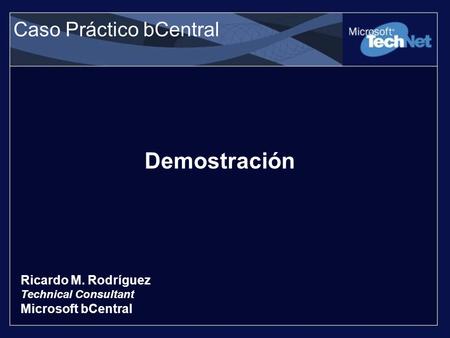 Caso Práctico bCentral Demostración Ricardo M. Rodríguez Technical Consultant Microsoft bCentral.