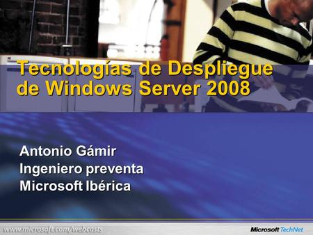 Tecnologías de Despliegue de Windows Server 2008 Antonio Gámir Ingeniero preventa Microsoft Ibérica.