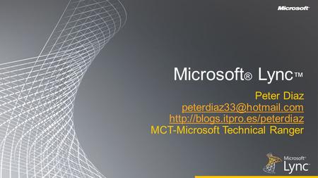 Microsoft ® Lync Peter Diaz  MCT-Microsoft Technical Ranger.