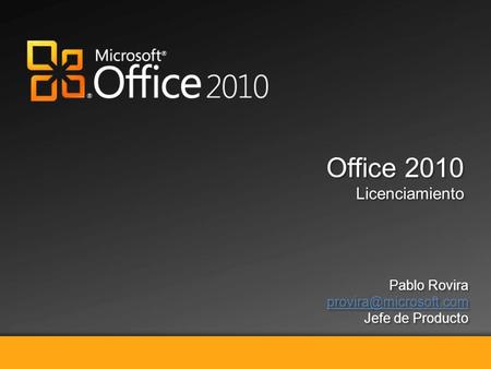 Vendiendo Microsoft Office 2010 Office 2010 Licenciamiento Office 2010 Licenciamiento Pablo Rovira Jefe de Producto Pablo Rovira.