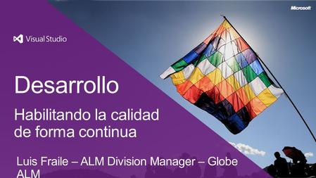 Desarrollo Habilitando la calidad de forma continua Luis Fraile – ALM Division Manager – Globe ALM.