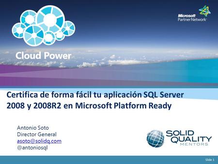 Slide 1 Certifica de forma fácil tu aplicación SQL Server 2008 y 2008R2 en Microsoft Platform Ready Antonio Soto Director