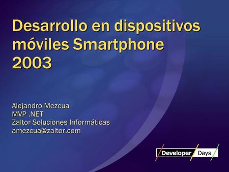 Desarrollo en dispositivos móviles Smartphone 2003 Alejandro Mezcua MVP.NET Zaltor Soluciones Informáticas