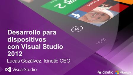 Desarrollo para dispositivos con Visual Studio 2012 Lucas Gozálvez, Icinetic CEO.