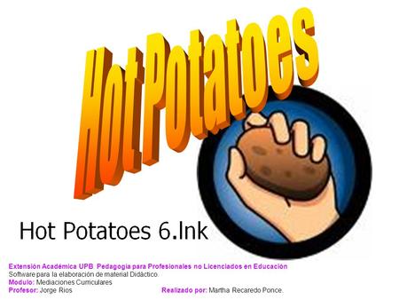 Hot Potatoes Extensión Académica UPB. Pedagogía para Profesionales no Licenciados en Educación Software para la elaboración de material Didáctico. Modulo: