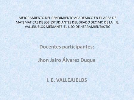 Docentes participantes: Jhon Jairo Álvarez Duque I. E. VALLEJUELOS