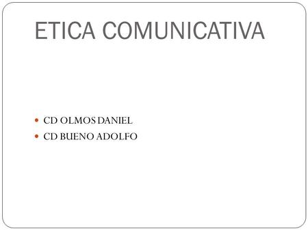 ETICA COMUNICATIVA CD OLMOS DANIEL CD BUENO ADOLFO.