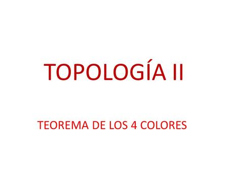 TOPOLOGÍA II TEOREMA DE LOS 4 COLORES.