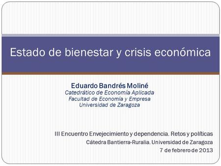 Eduardo Bandrés Moliné Catedrático de Economía Aplicada Facultad de Economía y Empresa Universidad de Zaragoza III Encuentro Envejecimiento y dependencia.