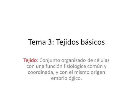Tema 3: Tejidos básicos Tejido: Conjunto organizado de células con una función fisiológica común y coordinada, y con el mismo origen embriológico.