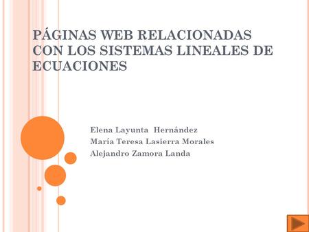 PÁGINAS WEB RELACIONADAS CON LOS SISTEMAS LINEALES DE ECUACIONES Elena Layunta Hernández María Teresa Lasierra Morales Alejandro Zamora Landa.