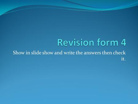 Show in slide show and write the answers then check it.