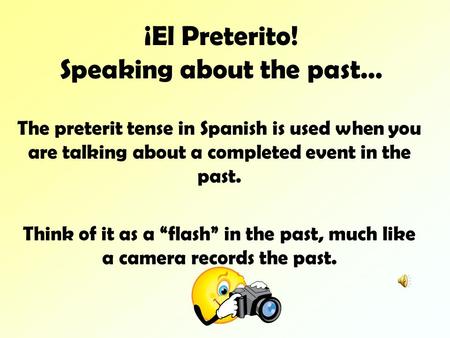 ¡El Preterito! Speaking about the past… The preterit tense in Spanish is used when you are talking about a completed event in the past. Think of it as.