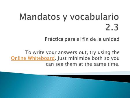 Práctica para el fin de la unidad To write your answers out, try using the Online Whiteboard. Just minimize both so you can see them at the same time.