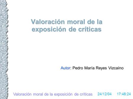 Valoración moral de la exposición de críticas 24/12/04 17:48:24 Valoración moral de la exposición de críticas Autor: Pedro María Reyes Vizcaíno.