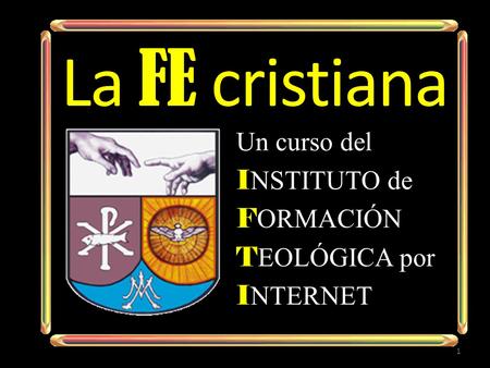 La FE cristiana Un curso del I NSTITUTO de F ORMACIÓN T EOLÓGICA por I NTERNET 1.