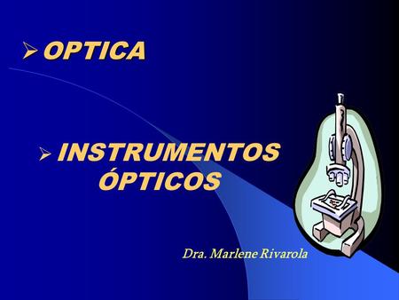OPTICA INSTRUMENTOS ÓPTICOS Dra. Marlene Rivarola.