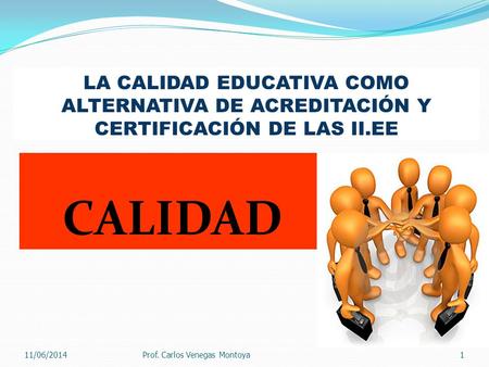 LA CALIDAD EDUCATIVA COMO ALTERNATIVA DE ACREDITACIÓN Y CERTIFICACIÓN DE LAS II.EE 01/04/2017 Prof. Carlos Venegas Montoya.