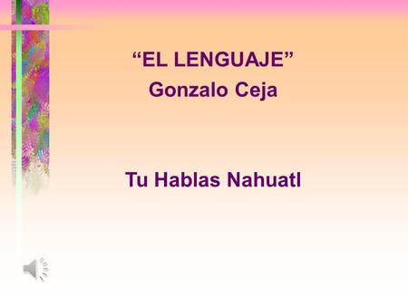 “EL LENGUAJE” Gonzalo Ceja Tu Hablas Nahuatl.