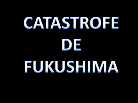 CATASTROFE DE FUKUSHIMA