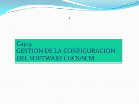 . Cap.9 GESTION DE LA CONFIGURACION DEL SOFTWARE ( GCS/SCM.