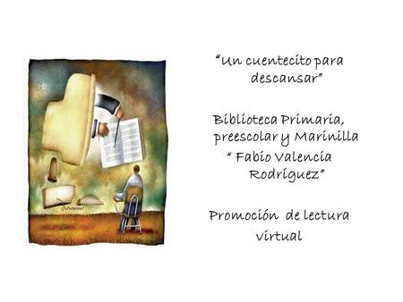 Un cuentecito para descansar Biblioteca Primaria, preescolar y Marinilla Fabio Valencia Rodríguez Promoción de lectura virtual.