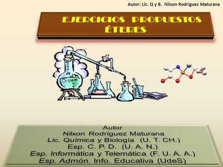 Autor: Lic. Q y B. Nilxon Rodríguez Maturana. 1 A) Diga el nombre correcto para cada uno de los compuestos que a continuación se te indica, teniendo en.