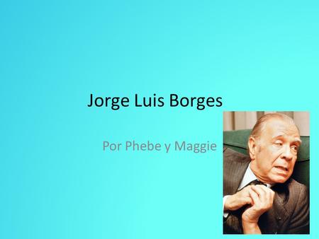Jorge Luis Borges Por Phebe y Maggie.