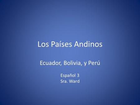Ecuador, Bolivia, y Perú Español 3 Sra. Ward