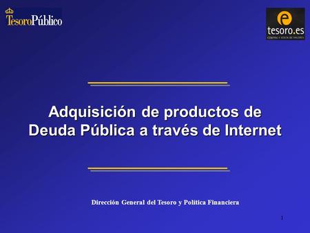 1 Adquisición de productos de Deuda Pública a través de Internet Dirección General del Tesoro y Política Financiera.