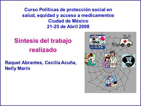 Raquel Abrantes, Cecilia Acuña, Nelly Marín Síntesis del trabajo realizado Curso Políticas de protección social en salud, equidad y acceso a medicamentos.