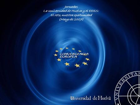 Jornadas La Universidad de Huelva y el EEES: El reto, nuestra oportunidad (Mayo de 2007)