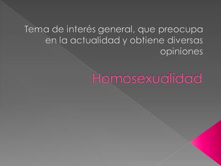 Tema de interés general, que preocupa en la actualidad y obtiene diversas opiniones Homosexualidad.