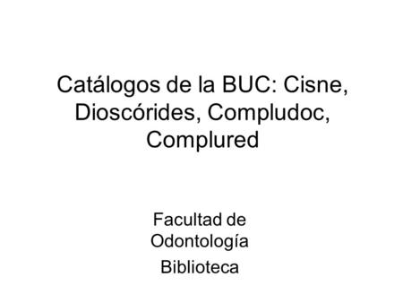 Facultad de Odontología Biblioteca Catálogos de la BUC: Cisne, Dioscórides, Compludoc, Complured.