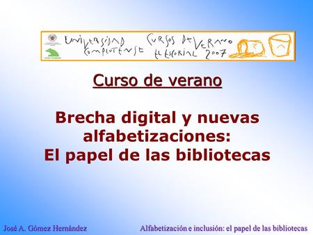 José A. Gómez Hernández Alfabetización e inclusión: el papel de las bibliotecas Curso de verano Curso de verano Brecha digital y nuevas alfabetizaciones: