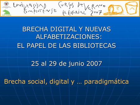 BRECHA DIGITAL Y NUEVAS ALFABETIZACIONES: EL PAPEL DE LAS BIBLIOTECAS 25 al 29 de junio 2007 Brecha social, digital y … paradigmática.