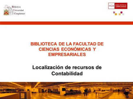 BIBLIOTECA DE LA FACULTAD DE CIENCIAS ECONÓMICAS Y EMPRESARIALES Localización de recursos de Contabilidad Octubre 2006.