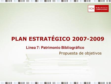 PLAN ESTRATÉGICO 2007-2009 Propuesta de objetivos Línea 7: Patrimonio Bibliográfico.