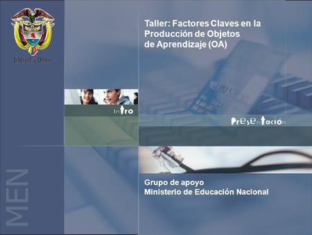 M E N Taller: Factores Claves en la Producción de Objetos de Aprendizaje (OA) Grupo de apoyo Ministerio de Educación Nacional.