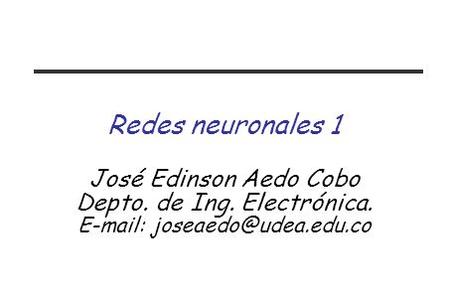 Redes neuronales 1 José Edinson Aedo Cobo Depto. de Ing. Electrónica.