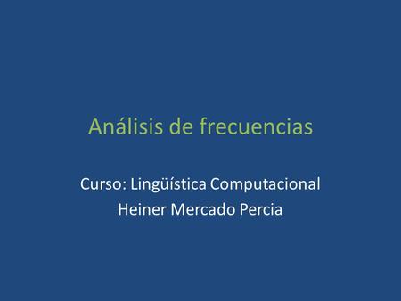 Análisis de frecuencias Curso: Lingüística Computacional Heiner Mercado Percia.