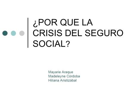 ¿POR QUE LA CRISIS DEL SEGURO SOCIAL ? Mayarie Araque Madeleyne Córdoba Hiliana Aristizábal.