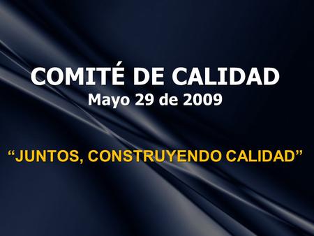 COMITÉ DE CALIDAD Mayo 29 de 2009 “JUNTOS, CONSTRUYENDO CALIDAD”